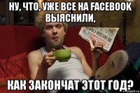 ну, что, уже все на facebook выяснили, как закончат этот год?