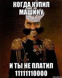 когда купил машину и ты не платил 11111110000