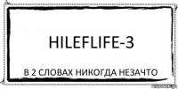 Hileflife-3 В 2 словах никогда незачто