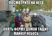 посмотрите на него опять ферму домой тащит, майнер небось