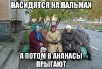 насидятся на пальмах а потом в ананасы прыгают