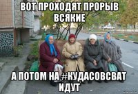 вот проходят прорыв всякие а потом на #кудасовсват идут