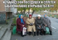 и тааак сезон поседушек и сплетен бабок на лавке открываеться !!!! 