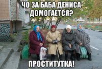 чо за баба дениса домогается? проститутка!