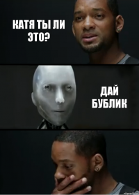 Катя ты ли это? Дай бублик