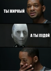 ты жирный а ты худой