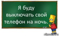 Я буду выключать свой телефон на ночь.