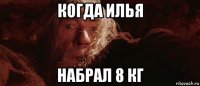 когда илья набрал 8 кг