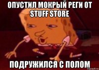 опустил мокрый реги от stuff store подружился с полом