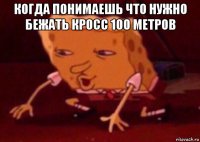 когда понимаешь что нужно бежать кросс 100 метров 