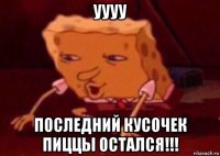 уууу последний кусочек пиццы остался!!!