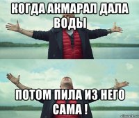 когда акмарал дала воды потом пила из него сама !