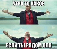 утро то какое если ты рядом оля