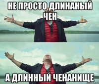 не просто длинаный чен а длинный ченанище