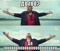 до 100? до 1000000000000000000000000