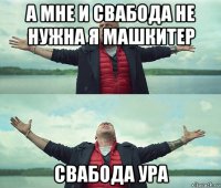 а мне и свабода не нужна я машкитер свабода ура