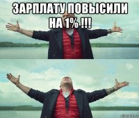 зарплату повысили на 1% !!! 