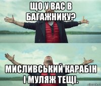 що у вас в багажнику? мисливський карабін і муляж тещі.