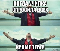 когда училка спросила всех кроме тебя!