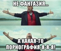 не фантазия... а какая-то порнография-я-я-я!