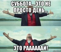 суббота... это не просто день... это раааааай!