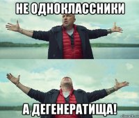 не одноклассники а дегенератища!