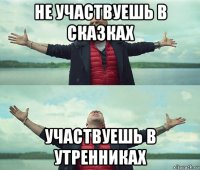 не участвуешь в сказках участвуешь в утренниках