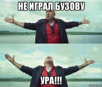 не играл бузову ура!!!