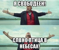 я свободеен! слвно птица в небесах!