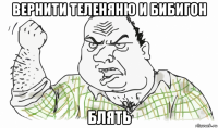 вернити теленяню и бибигон блять