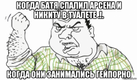 когда батя спалил арсена и никиту в туалете .!. когда они занимались гейпорно