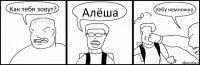 Как тебя зовут? Алёша Уебу немножко