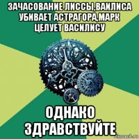 зачасование лиссы,ваилиса убивает астрагора,марк целует василису однако здравствуйте