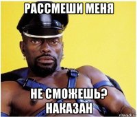 рассмеши меня не сможешь? наказан