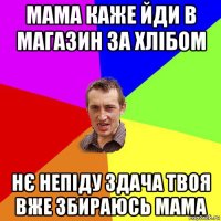 мама каже йди в магазин за хлібом нє непіду здача твоя вже збираюсь мама