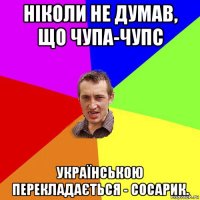 ніколи не думав, що чупа-чупс українською перекладається - сосарик.