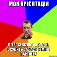 моя орієнтація літросексуал і ніхто не осудить за часту зміну партнера