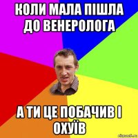 коли мала пішла до венеролога а ти це побачив і охуїв