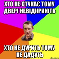 хто не стукає тому двері невідкриють хто не дурить тому не дадуть