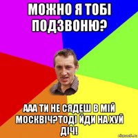 можно я тобi подзвоню? ааа ти не сядеш в мiй москвiч?тодi йди на хуй дiч!