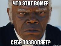 что этот вомер себе позволяет?