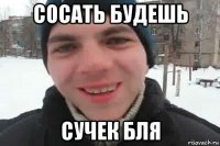 сосать будешь сучек бля