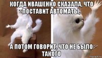 когда ивашенко сказала, что поставит автоматы, а потом говорит, что не было такого