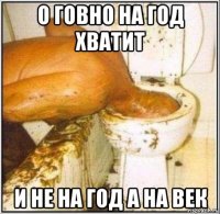 о говно на год хватит и не на год а на век