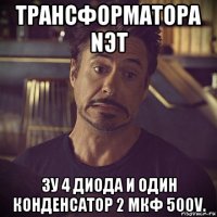 трансформатора nэт зу 4 диода и один конденсатор 2 мкф 500v.