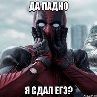 да ладно я сдал егэ?