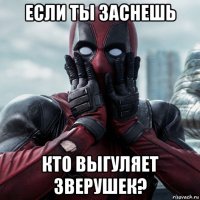 если ты заснешь кто выгуляет зверушек?