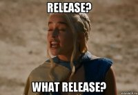 release? what release?