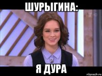 шурыгина: я дура