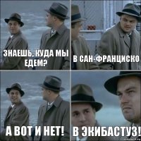 Знаешь, куда мы едем? В сан-франциско А вот и нет! В экибастуз!